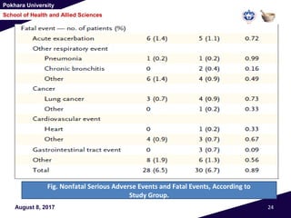 Pokhara University
School of Health and Allied Sciences
August 8, 2017 24
Fig. Nonfatal Serious Adverse Events and Fatal Events, According to
Study Group.
 