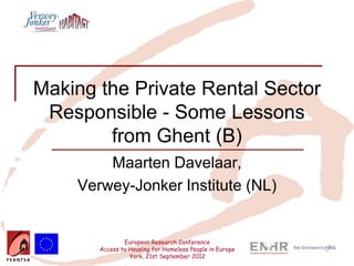 Insert your logo here




  Making the Private Rental Sector
   Responsible - Some Lessons
          from Ghent (B)
                       Maarten Davelaar,
                   Verwey-Jonker Institute (NL)


                                European Research Conference
                        Access to Housing for Homeless People in Europe
                                  York, 21st September 2012
 