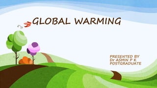 GLOBAL WARMING
PRESENTED BY
Dr ASMIN P K
POSTGRADUATE
 
