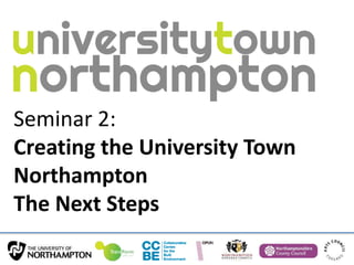 Seminar 2:
Creating the University Town
Northampton
The Next Steps
 