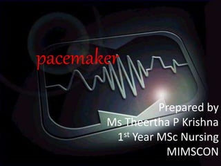 Prepared by
Ms Theertha P Krishna
1st Year MSc Nursing
MIMSCON
pacemaker
 