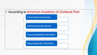 • According to American Academy of Orofacial Pain
58
Intracranial structures
extracranial structures
musculoskeletal disorders
Neurovascular disorders
 