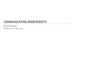 Communicating Biodiversity
Storybook Design
Seminar 2, 8th
Aug, 2013
 