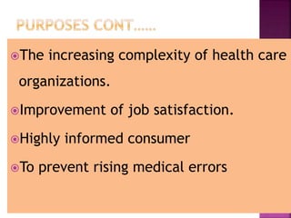 The increasing complexity of health care
organizations.
Improvement of job satisfaction.
Highly informed consumer
To prevent rising medical errors
 