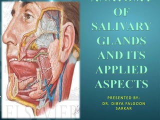 ANATOMY
OF
SALIVARY
GLANDS
AND ITS
APPLIED
ASPECTS
P R ES E N T E D BY -
D R . D I BYA FA LG O O N
S A R K A R
 