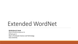Extended WordNet
Shrikrishna R. Parab
Mtech.Parab@unigoa.ac.in
M.Tech part 1
Dept. of Computer Science and Technology
Goa university
 