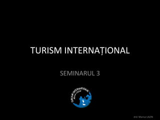TURISM INTERNAŢIONAL SEMINARUL3 drd. Marius LAZIN 