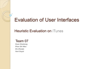 Evaluation of User Interfaces

Heuristic Evaluation on iTunes

Team 07
Guan Xiaokang
Phan Shi Wen
Xie Zhenjia
Vani Goyal
 