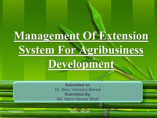 Management Of Extension
System For Agribusiness
Development
11/20/2013 1Nishu , HECM
Submitted to:
Dr. (Mrs) Vishakha Bansal
Submitted By:
Ms. Nishu Kanwar Bhati
 