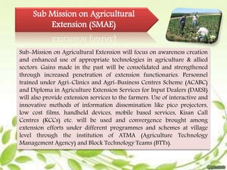 Sub Mission on Agricultural 
Extension (SMAE) 
Sub-Mission on Agricultural Extension will focus on awareness creation 
and...