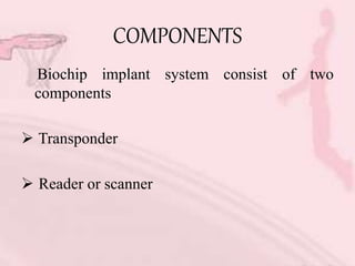 COMPONENTS
Biochip implant system consist of two
components
 Transponder
 Reader or scanner
 