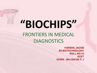 “BIOCHIPS”
FRONTIERS IN MEDICAL
DIAGNOSTICS
HARSHA JACOB
S8 BIOTECHNOLOGY
ROLL NO:12
SCET
GUIDE : Mrs.SALINI P. J
 