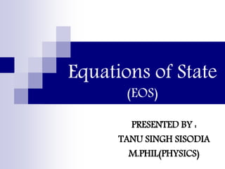 Equations of State
(EOS)
PRESENTED BY :
TANU SINGH SISODIA
M.PHIL(PHYSICS)
 