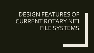 DESIGN FEATURES OF
CURRENT ROTARY NITI
FILE SYSTEMS
 