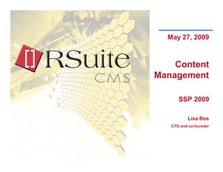 May 27, 2009



        Content
    Management

                SSP 2009

                        Lisa Bos
         CTO and co-founder




      ©2009 Really Strategies, Inc.
1     www.rsuitecms.com
 