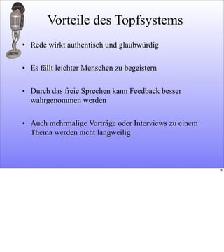 Vorteile des Topfsystems
• Rede wirkt authentisch und glaubwürdig
• Es fällt leichter Menschen zu begeistern
• Durch das freie Sprechen kann Feedback besser
wahrgenommen werden
• Auch mehrmalige Vorträge oder Interviews zu einem
Thema werden nicht langweilig
18
 