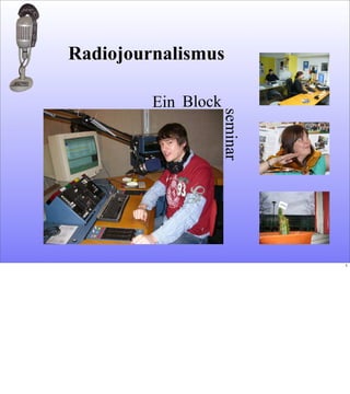 Ein
seminar
Block
Radiojournalismus
1
 