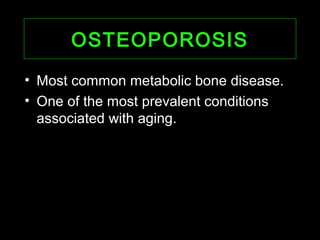 OSTEOPOROSISOSTEOPOROSIS
• Most common metabolic bone disease.
• One of the most prevalent conditions
associated with aging.
 