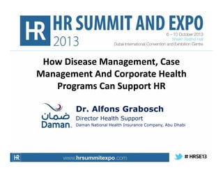 How Disease Management, Case
Management And Corporate Health
Programs Can Support HR
Dr. Alfons Grabosch
Director Health Support
Daman National Health Insurance Company, Abu Dhabi

 