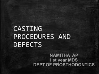 CASTING
PROCEDURES AND
DEFECTS
NAMITHA AP
I st year MDS
DEPT.OF PROSTHODONTICS
 