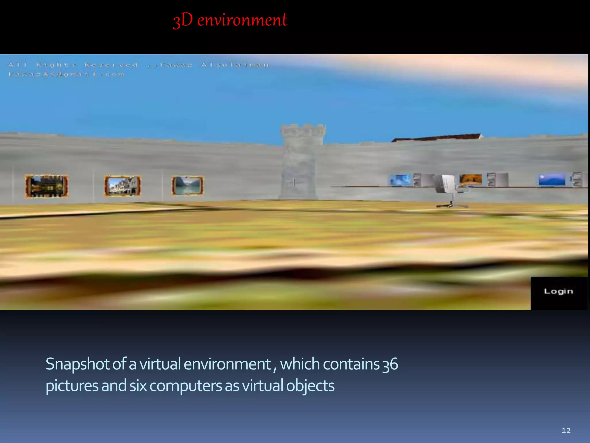Snapshotofavirtualenvironment,whichcontains36
picturesandsixcomputersasvirtualobjects
3D environment
12
 