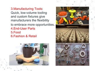 3.Manufacturing Tools:
Quick, low-volume tooling
and custom fixtures give
manufacturers the flexibility
to embrace more opportunities.
4.End-User Parts
5.Food
6.Fashion & Retail
 