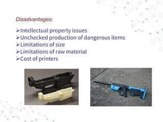 Disadvantages:
Intellectual property issues
Unchecked production of dangerous items
Limitations of size
Limitations of raw material
Cost of printers
 