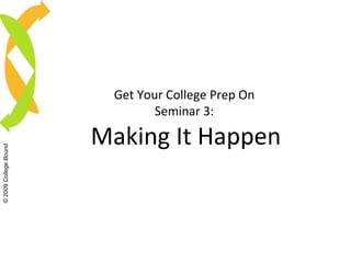 Get Your College Prep On Seminar 3: Making It Happen © 2009  College Bound 