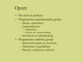 Opzet <ul><li>Pre-test en posttest </li></ul><ul><li>Programma experimentele groep: </li></ul><ul><ul><li>Quests, opdracht...