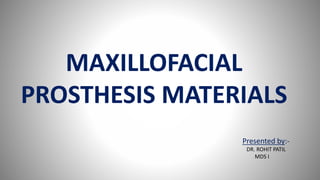 Presented by:-
DR. ROHIT PATIL
MDS I
MAXILLOFACIAL
PROSTHESIS MATERIALS
 