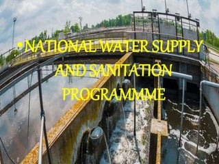 •NATIONAL WATER SUPPLY
AND SANITATION
PROGRAMMME
 