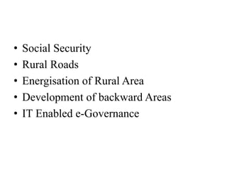 • Social Security
• Rural Roads
• Energisation of Rural Area
• Development of backward Areas
• IT Enabled e-Governance
 