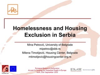 Homelessness and Housing
   Exclusion in Serbia
      Mina Petrović, University of Belgrade
                mipetrov@sbb.rs
  Milena Timotijević, Housing Center, Belgrade
       mtimotijevic@housingcenter.org.rs



              European Research Conference
      Access to Housing for Homeless People in Europe
                York, 21st September 2012
 