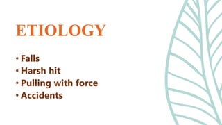 • Falls
• Harsh hit
• Pulling with force
• Accidents
ETIOLOGY
 