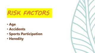 • Age
• Accidents
• Sports Participation
• Heredity
RISK FACTORS
 