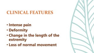 • Intense pain
• Deformity
• Change in the length of the
extremity
• Loss of normal movement
CLINICAL FEATURES
 