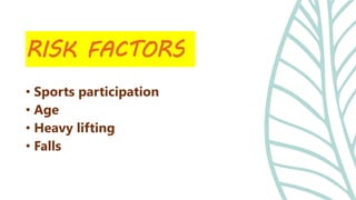 • Sports participation
• Age
• Heavy lifting
• Falls
RISK FACTORS
 