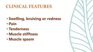 • Swelling, bruising or redness
• Pain
• Tenderness
• Muscle stiffness
• Muscle spasm
CLINICAL FEATURES
 
