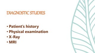 • Patient’s history
• Physical examination
• X-Ray
• MRI
DIAGNOSTIC STUDIES
 