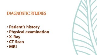 • Patient’s history
• Physical examination
• X-Ray
• CT Scan
• MRI
DIAGNOSTIC STUDIES
 
