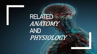 RELATED
ANATOMY
AND
PHYSIOLOGY
 