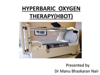 HYPERBARIC OXYGEN
THERAPY(HBOT)
Presented by
Dr Manu Bhaskaran Nair
 