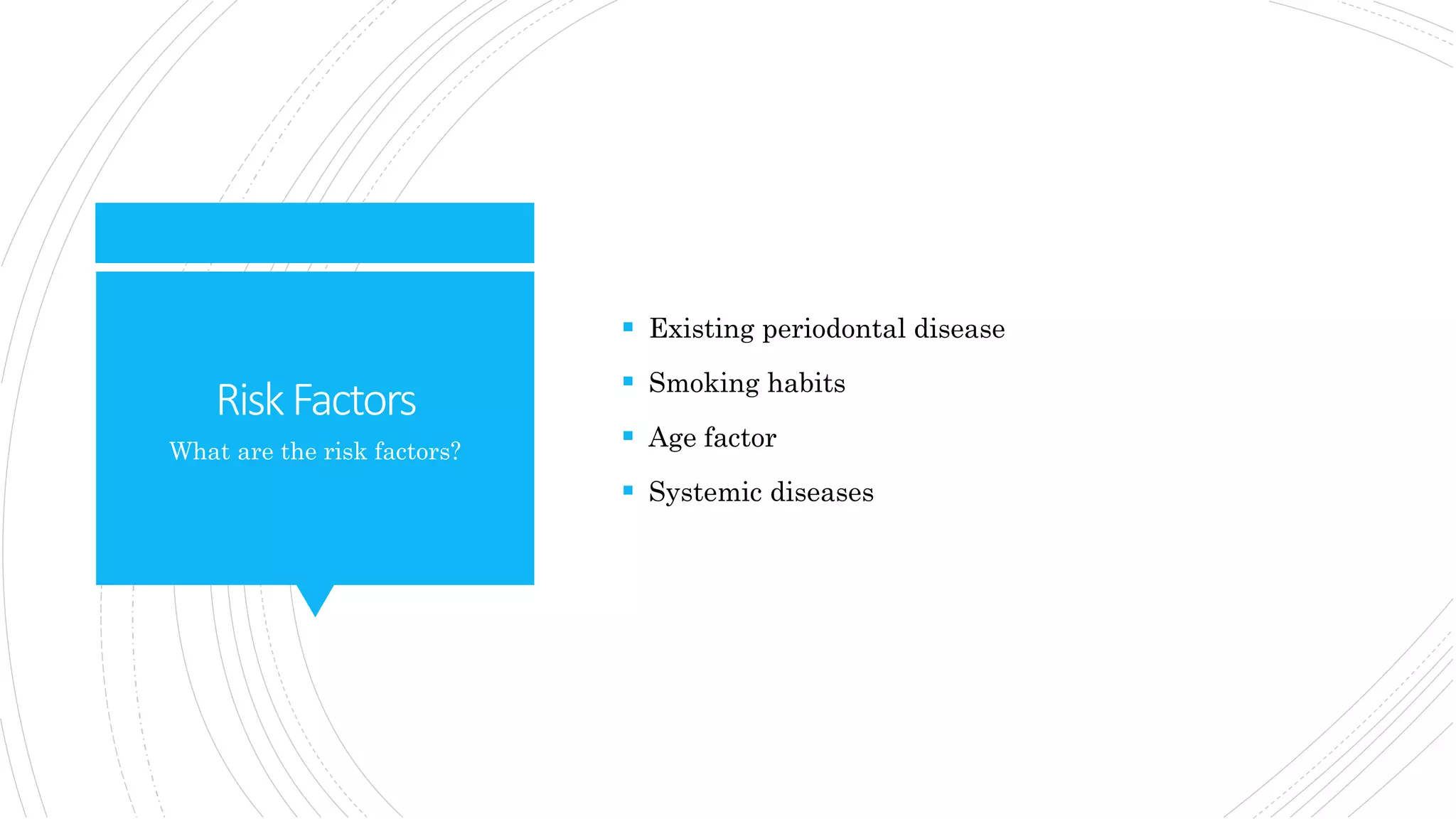 RiskFactors
 Existing periodontal disease
 Smoking habits
 Age factor
 Systemic diseases
What are the risk factors?
 
