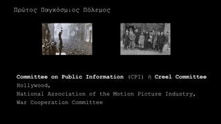 Committee on Public Information (CPI) ή Creel Committee
Hollywood,
National Association of the Motion Picture Industry,
War Cooperation Committee
Πρώτος Παγκόσμιος Πόλεμος
 