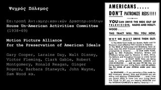 Επιτροπή Αντιαμερικανικών Δραστηριοτήτων
House Un-American Activities Committee
(1938-69)
Motion Picture Alliance
for the Preservation of American Ideals
Gary Cooper, Laraine Day, Walt Disney,
Victor Fleming, Clark Gable, Robert
Montgomery, Ronald Reagan, Ginger
Rogers, Barbara Stanwyck, John Wayne,
Sam Wood κα.
Ψυχρός Πόλεμος
 