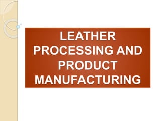 LEATHER
PROCESSING AND
PRODUCT
MANUFACTURING
 