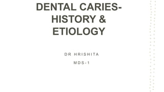 DENTAL CARIES-
HISTORY &
ETIOLOGY
D R H R I S H I T A
M D S - 1
 