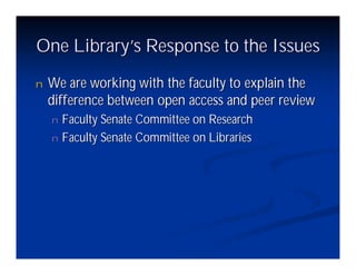 One Library’ Response to the Issues
           s
n   We are working with the faculty to explain the
    difference between open access and peer review
    n Faculty Senate Committee on Research
    n Faculty Senate Committee on Libraries
 