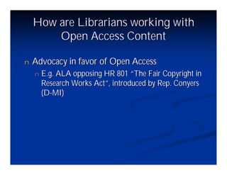 How are Librarians working with
        Open Access Content

n   Advocacy in favor of Open Access
    n   E.g. ALA opposing HR 801 “ Fair Copyright in
                                   The
        Research Works Act” introduced by Rep. Conyers
                           ,
        (D-MI)
 