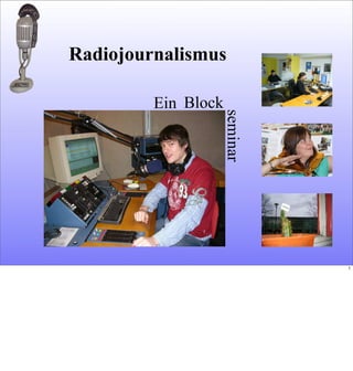 Ein
seminar
Block
Radiojournalismus
1
 